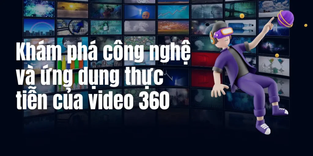 Trang chủ 21 video 360: Khám phá công nghệ và ứng dụng thực tiễn